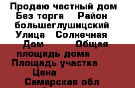 Продаю частный дом. Без торга. › Район ­ большеглушицский › Улица ­ Солнечная › Дом ­ 1-1 › Общая площадь дома ­ 63 › Площадь участка ­ 8 › Цена ­ 950 000 - Самарская обл., Самара г. Недвижимость » Дома, коттеджи, дачи продажа   